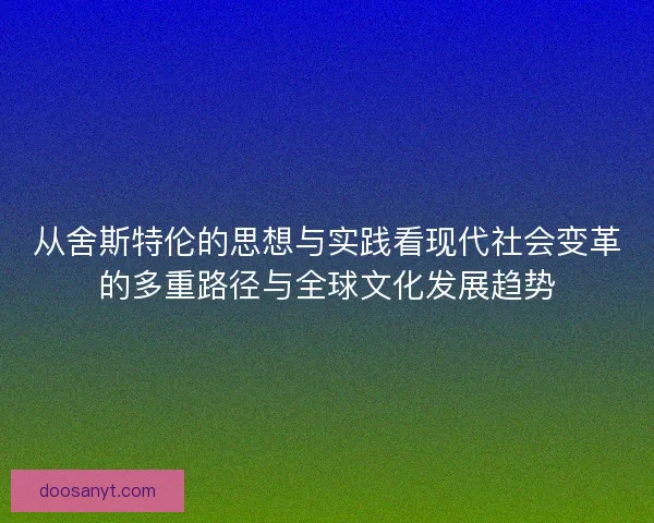 从舍斯特伦的思想与实践看现代社会变革的多重路径与全球文化发展趋势