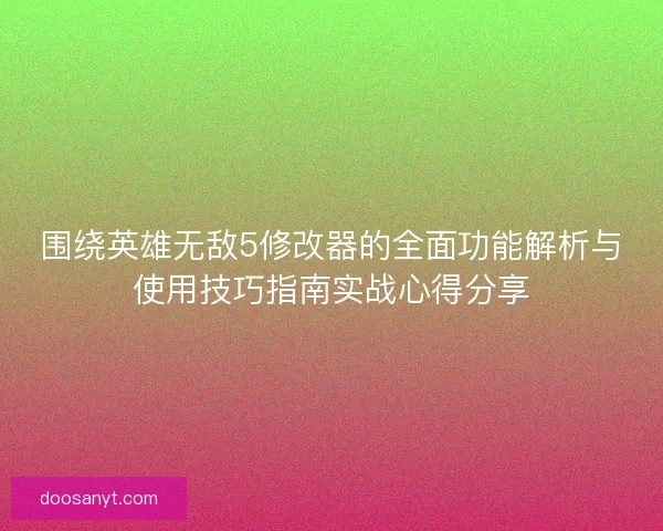 围绕英雄无敌5修改器的全面功能解析与使用技巧指南实战心得分享